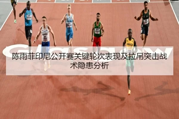 陈雨菲印尼公开赛关键轮次表现及拉吊突击战术隐患分析