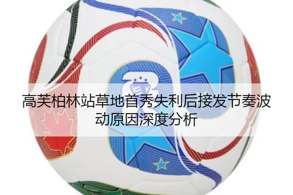 高芙柏林站草地首秀失利后接发节奏波动原因深度分析
