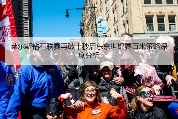 莱尔斯钻石联赛再破十秒后东京世锦赛百米策略深度分析
